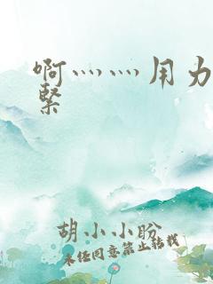 啊灬灬用力灬好紧