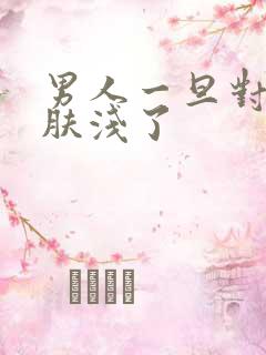 男人一旦对你说肤浅了