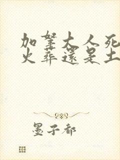 加拿大人死后是火葬还是土葬