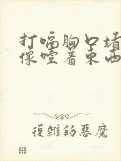 打嗝胸口堵得慌像噎着东西