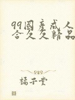 99国产成人综合久久精品欧美