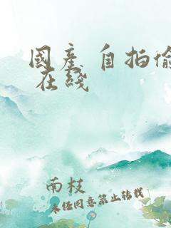 国产 自拍偷拍 在线