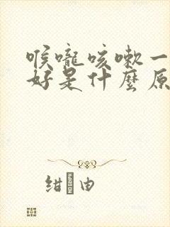 喉咙咳嗽一直不好是什么原因