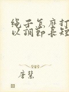 绳子怎么打结可以调节长短