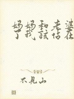 妈妈和老婆吵架了我该站在哪一边