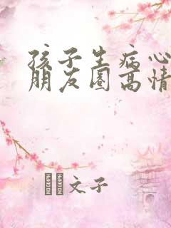 孩子生病心疼发朋友圈高情商的短句