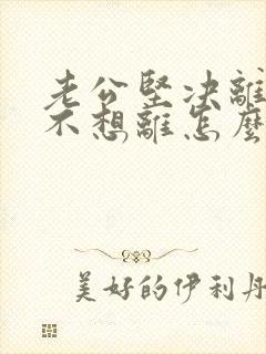 老公坚决离婚我不想离怎么处理