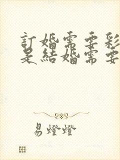 订婚需要彩礼还是结婚需要彩礼