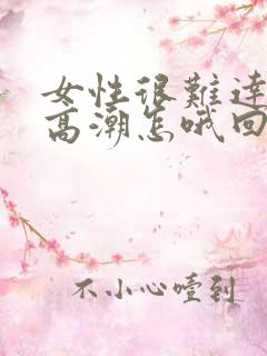 女性很难达到性高潮怎哦回事