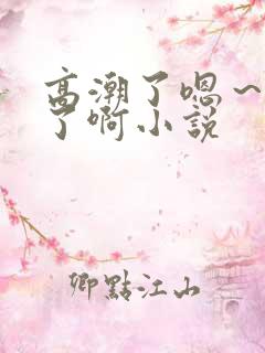 高潮了嗯～喷水了啊小说