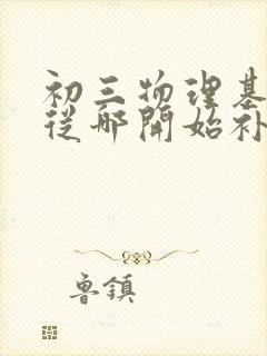 初三物理基础差从哪开始补