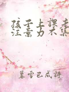 孩子上课老走神注意力不集中