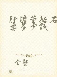 肝胆管结石手术要多少钱