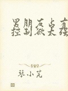 男朋友占有欲和控制欲太强怎么办