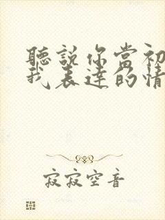 听说你当初找过我表达的情感