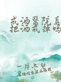 戒酒医院真的能把酒戒掉吗