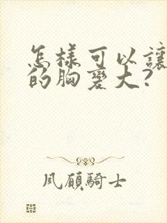 怎样可以让女人的胸变大?