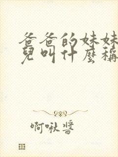 爸爸的妹妹的女儿叫什么称呼