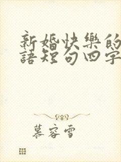 新婚快乐的祝福语短句四字