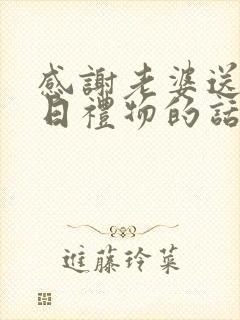 感谢老婆送的生日礼物的话