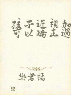 孩子近视加散光可以矫正过来吗