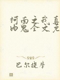 柯南之我真不是内鬼全文免费阅读