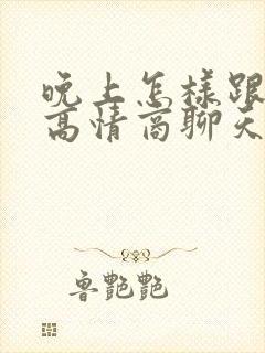 晚上怎样跟女生高情商聊天