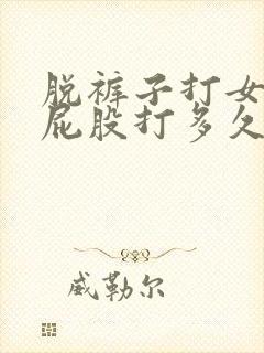 脱裤子打女孩子屁股打多久