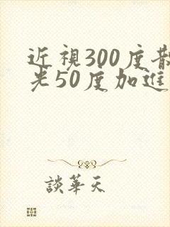近视300度散光50度加进去吗