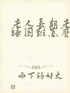 老人长期老是入睡困难怎么治