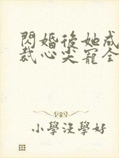 闪婚后她成了总裁心尖宠全文