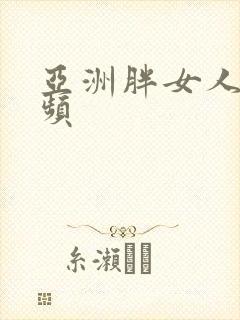 亚洲胖女人性视频