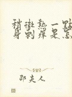 稍微热一点就浑身刺痒是怎么回事