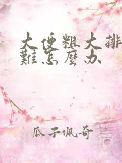 大便粗大排便困难怎么办