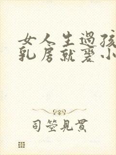 女人生过孩子后乳房就变小了怎么办