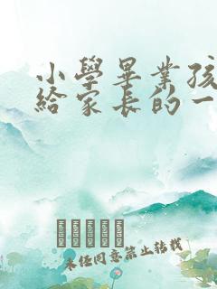 小学毕业孩子写给家长的一封信