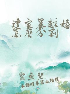 遭家暴离婚财产怎么分割