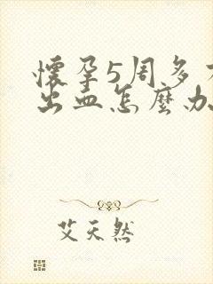 怀孕5周多有点出血怎么办