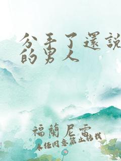 分手了还说想你的男人