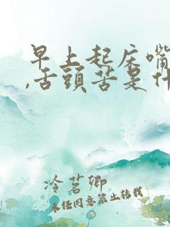 早上起床嘴巴苦,舌头苦是什么原因