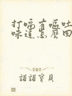 打嗝有呕吐物的味道怎么回事