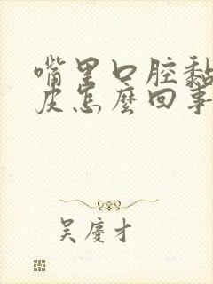 嘴里口腔黏膜掉皮怎么回事