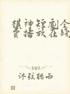 棋神短剧全集免费播放在线观看