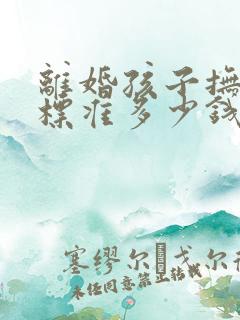 离婚孩子抚养费标准多少钱一个月