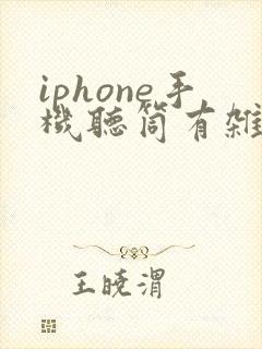 iphone手机听筒有杂音滋滋