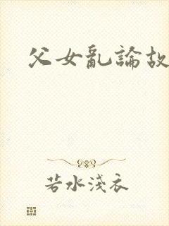 父女乱论故事