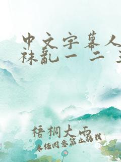 中文字幕人妻丝袜乱一 二 三区