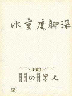 vk重度脚深喉