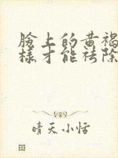 脸上的黄褐斑怎样才能祛除