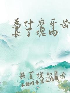 为什么牙齿里面长了块肉